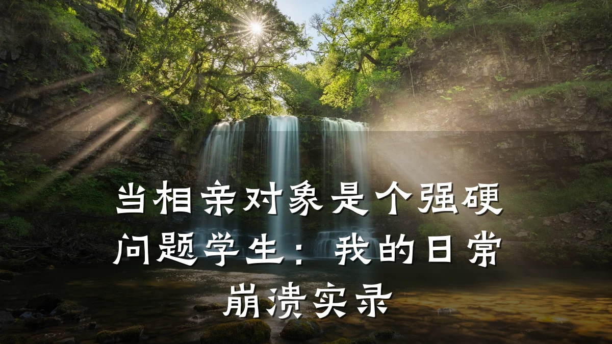 当相亲对象是个强硬问题学生：我的日常崩溃实录