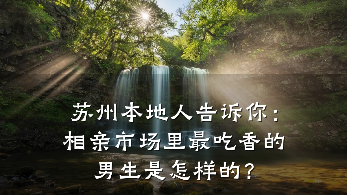 苏州本地人告诉你：相亲市场里最吃香的男生是怎样的？