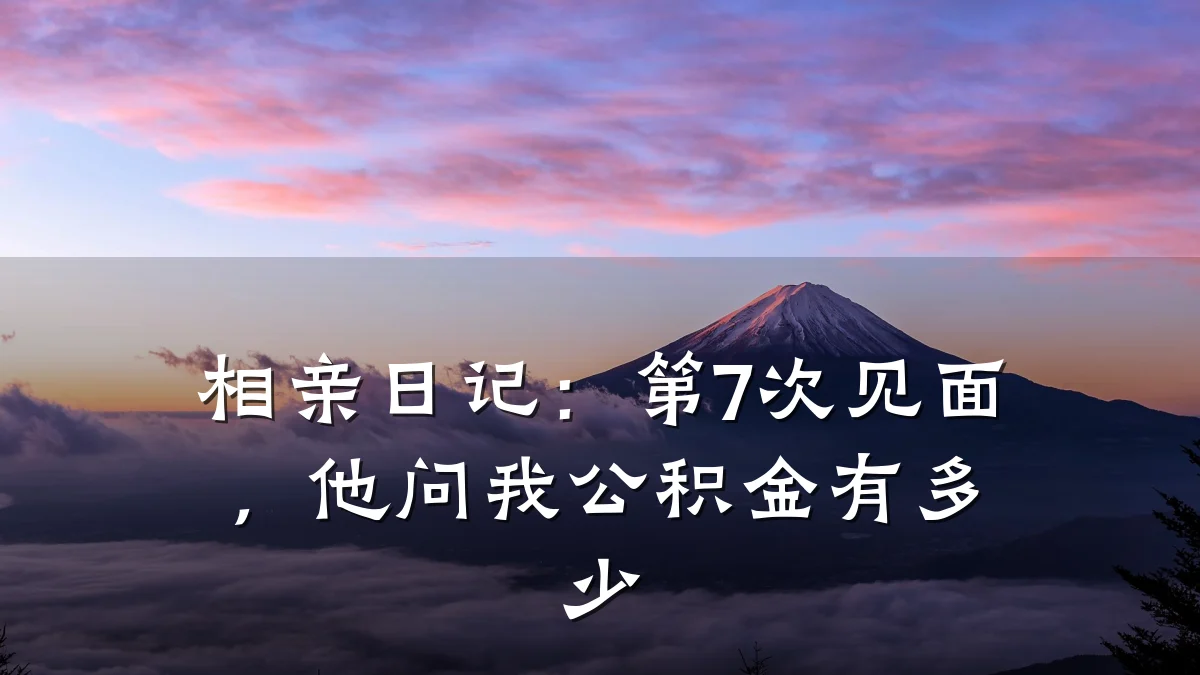 相亲日记:第7次见面,他问我公积金有多少