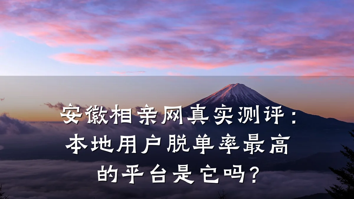 安徽相亲网真实测评:本地用户脱单率最高的平台是它吗?