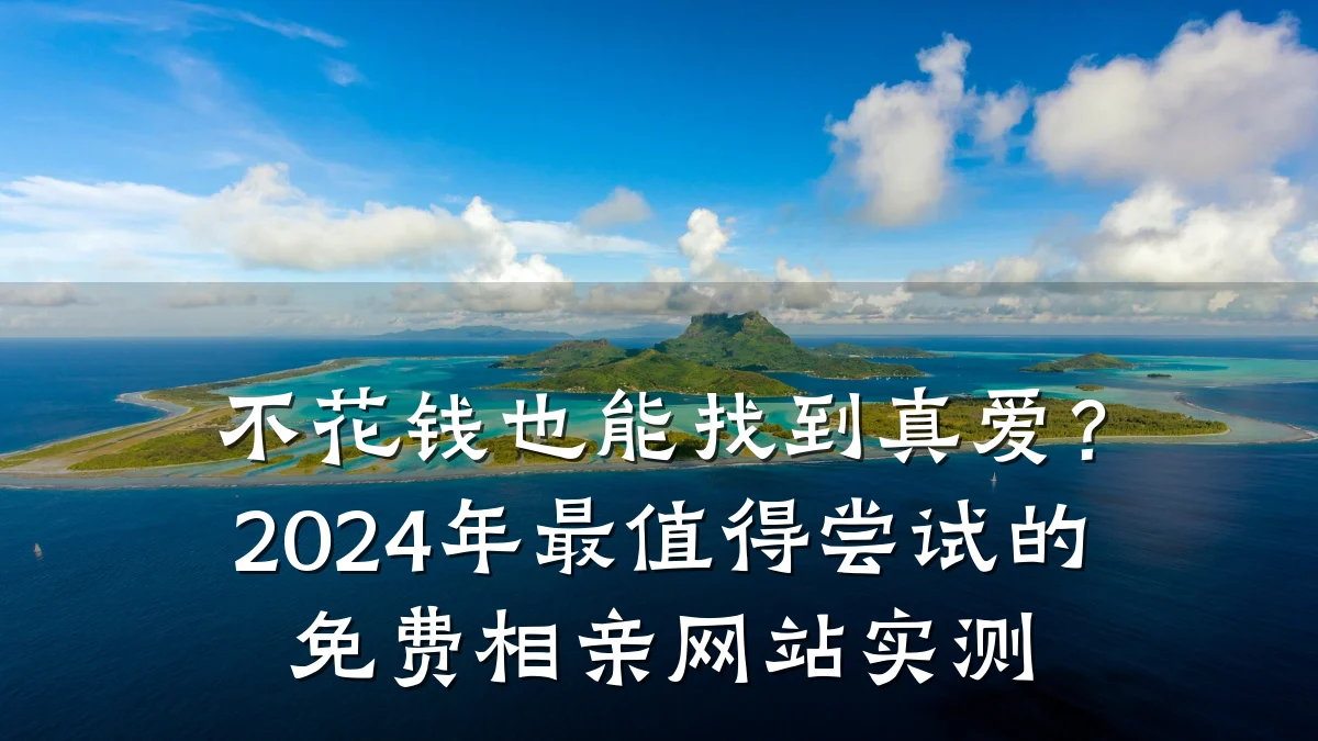 不花钱也能找到真爱?2024年最值得尝试的免费相亲网站实测