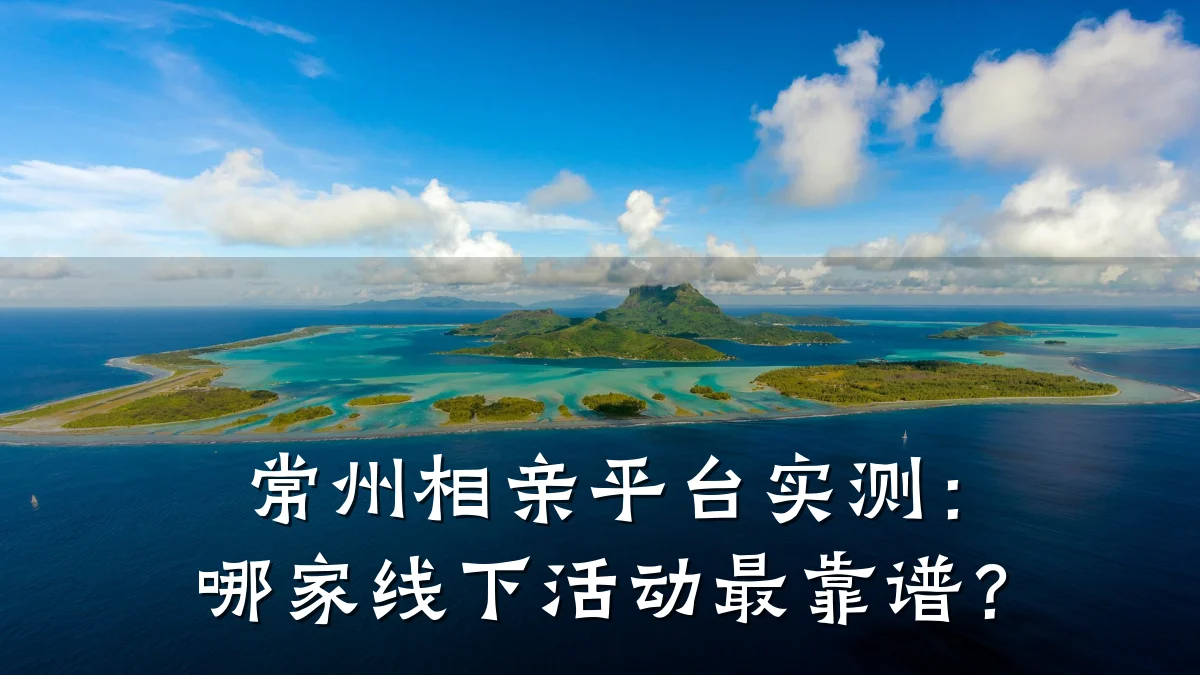 常州相亲平台实测:哪家线下活动最靠谱?