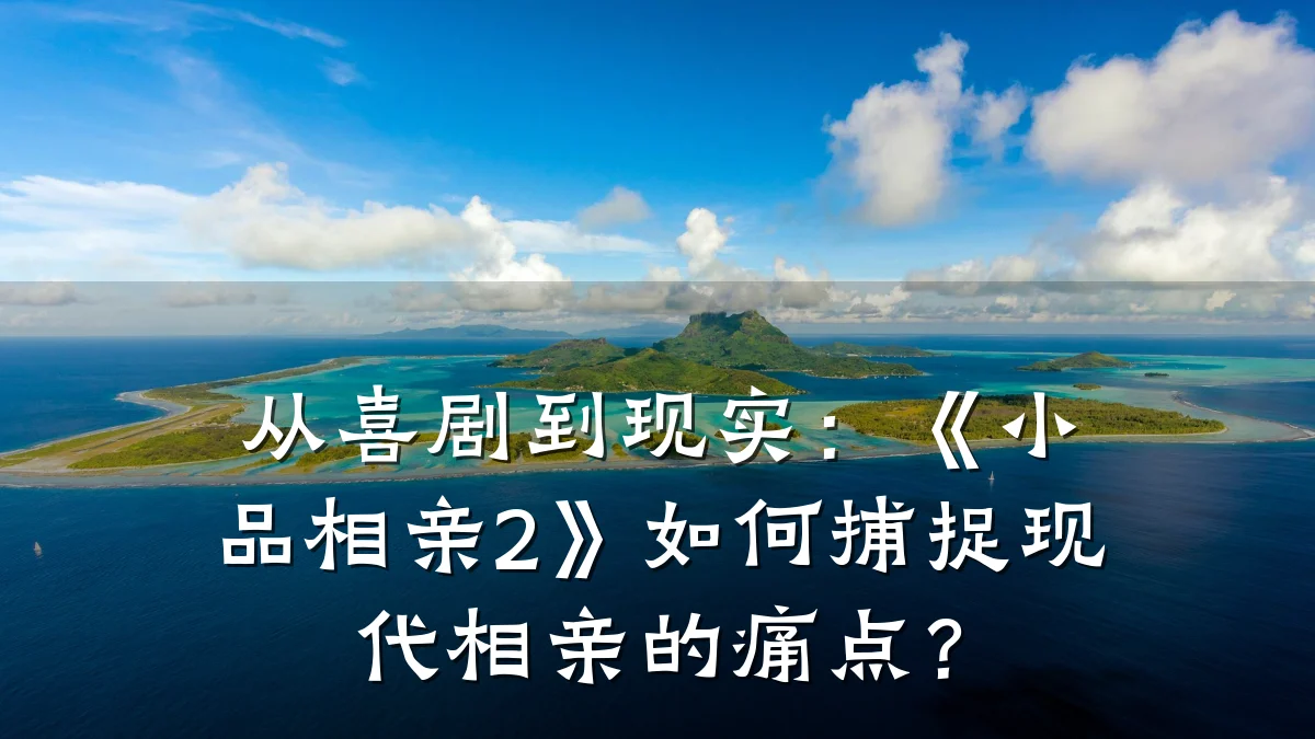 从喜剧到现实：《小品相亲2》如何捕捉现代相亲的痛点？