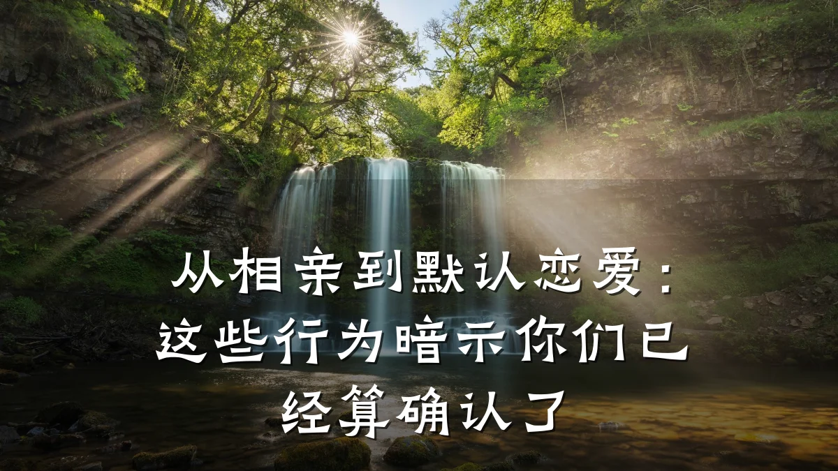 从相亲到默认恋爱:这些行为暗示你们已经算确认了