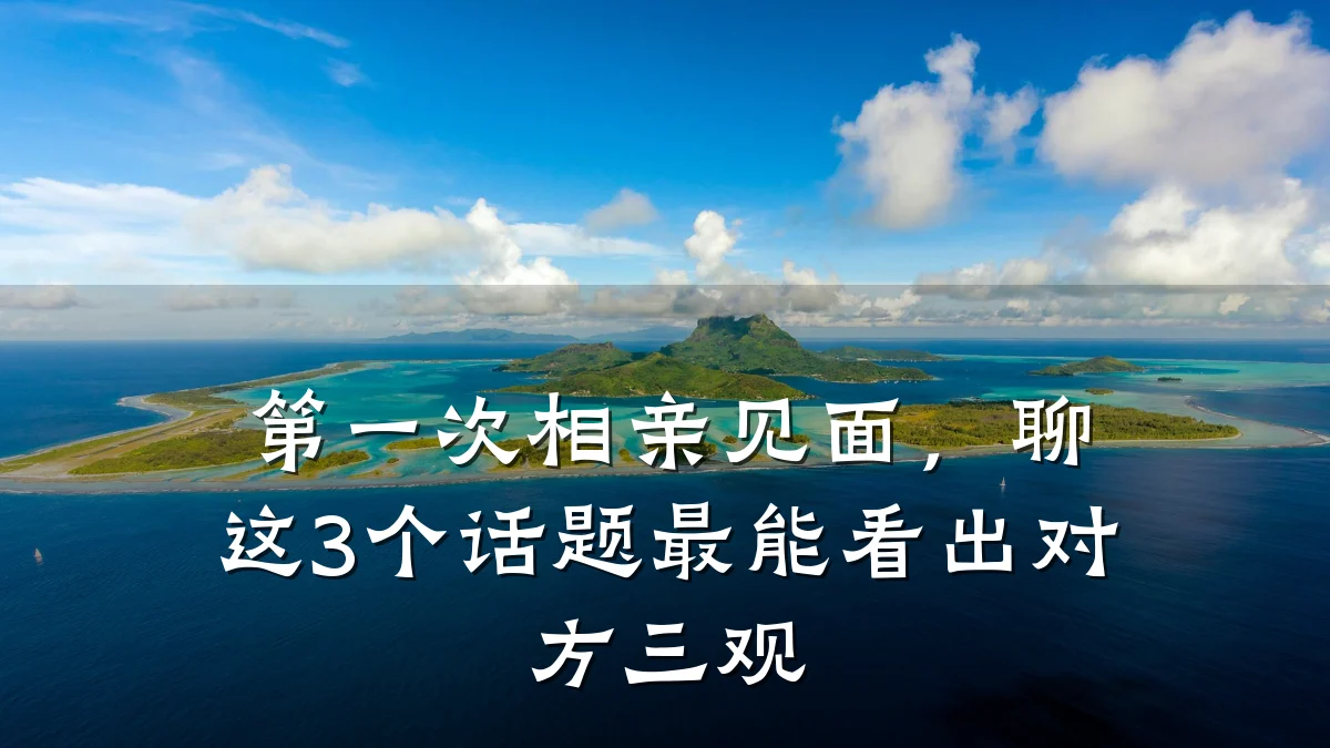 第一次相亲见面,聊这3个话题最能看出对方三观