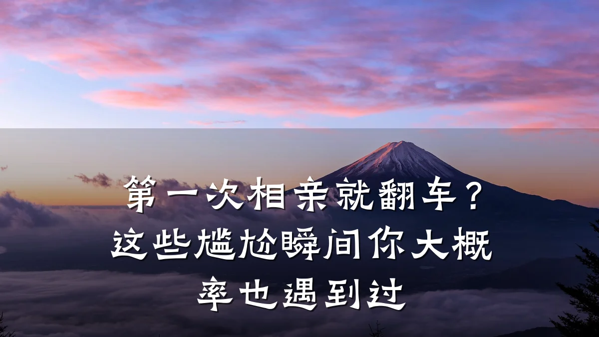 第一次相亲就翻车?这些尴尬瞬间你大概率也遇到过