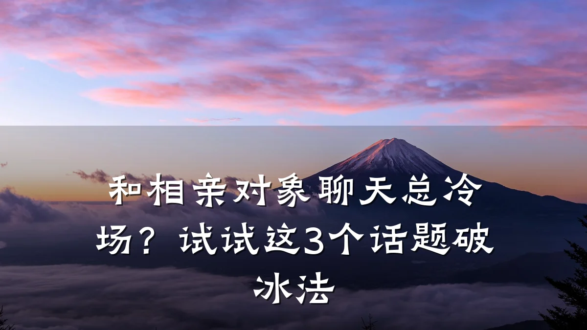 和相亲对象聊天总冷场?试试这3个话题破冰法
