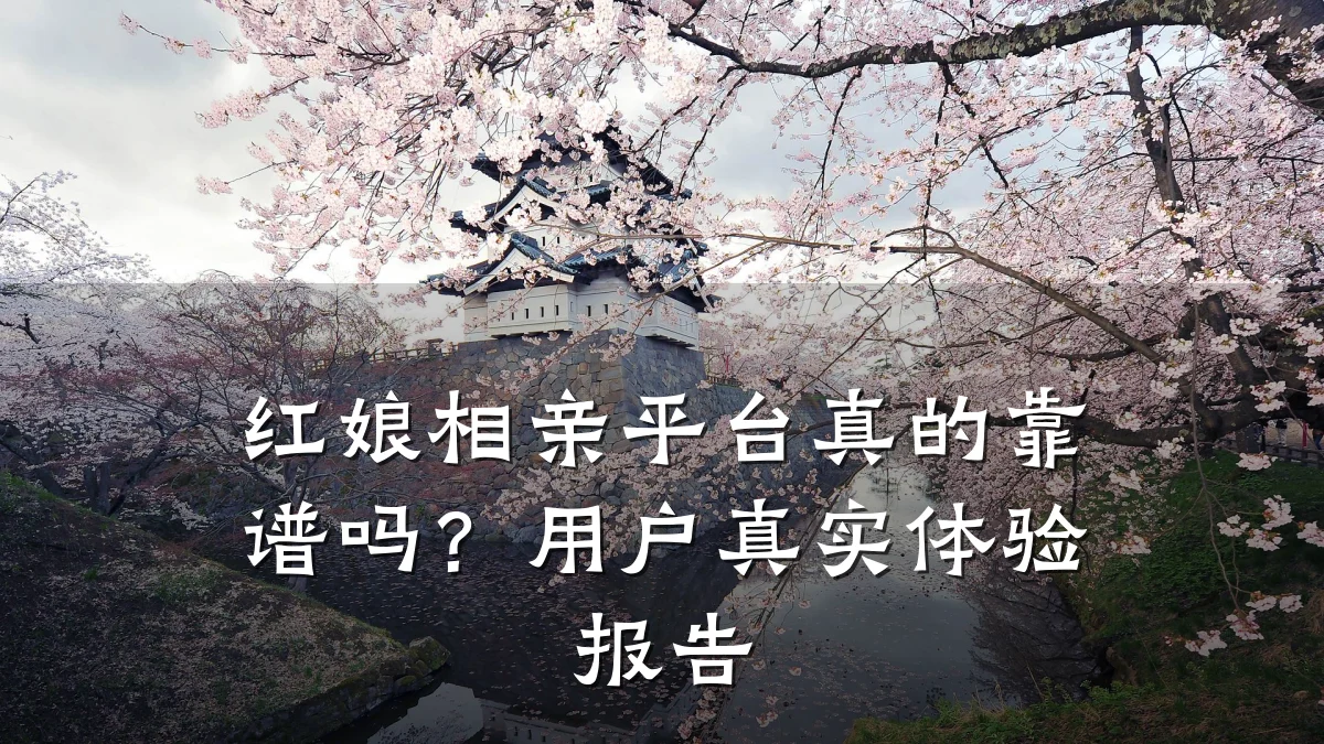 红娘相亲平台真的靠谱吗?用户真实体验报告