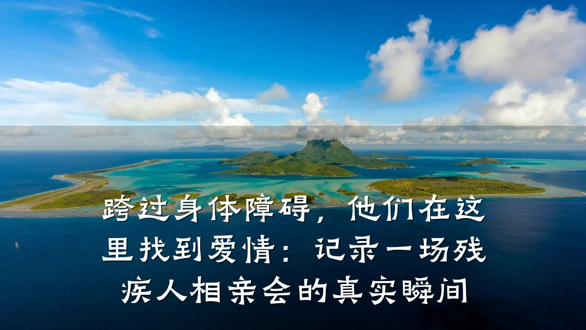 跨过身体障碍,他们在这里找到爱情:记录一场残疾人相亲会的真实瞬间