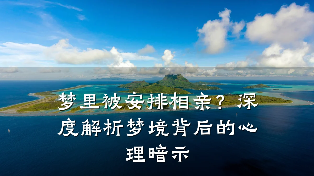 梦里被安排相亲？深度解析梦境背后的心理暗示