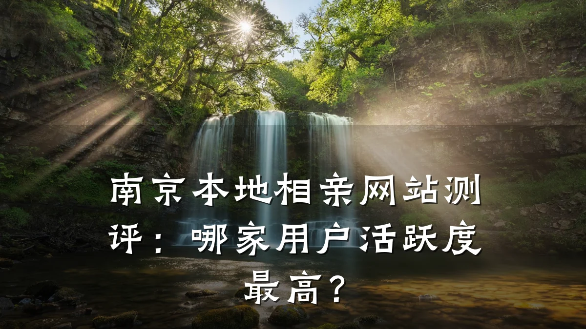 南京本地相亲网站测评:哪家用户活跃度最高?