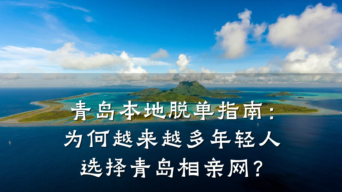 青岛本地脱单指南:为何越来越多年轻人选择青岛相亲网?