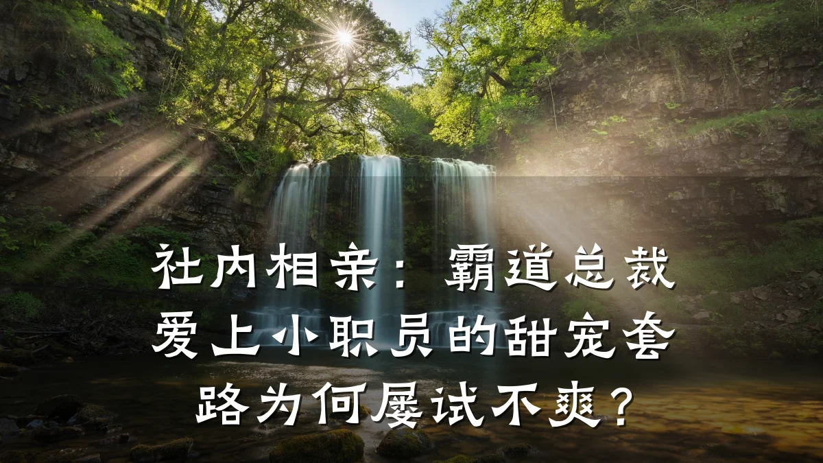 社内相亲：霸道总裁爱上小职员的甜宠套路为何屡试不爽？