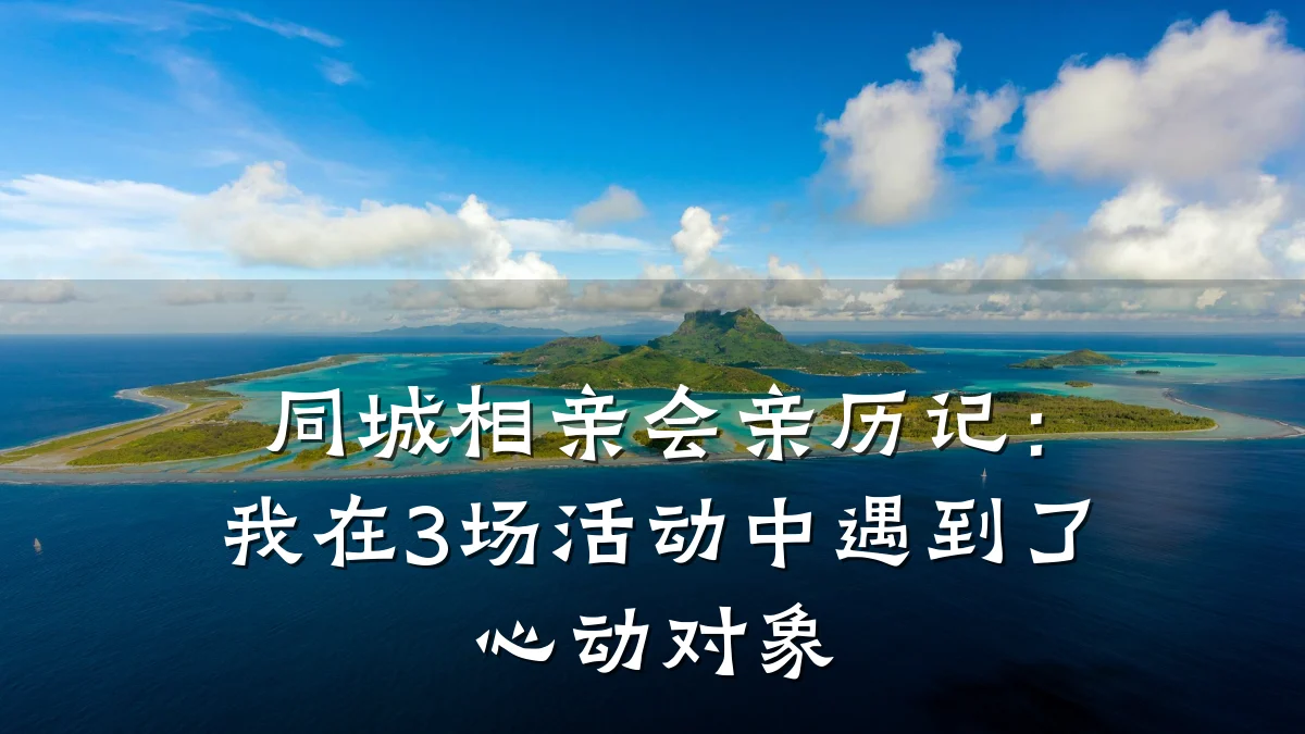 同城相亲会亲历记:我在3场活动中遇到了心动对象