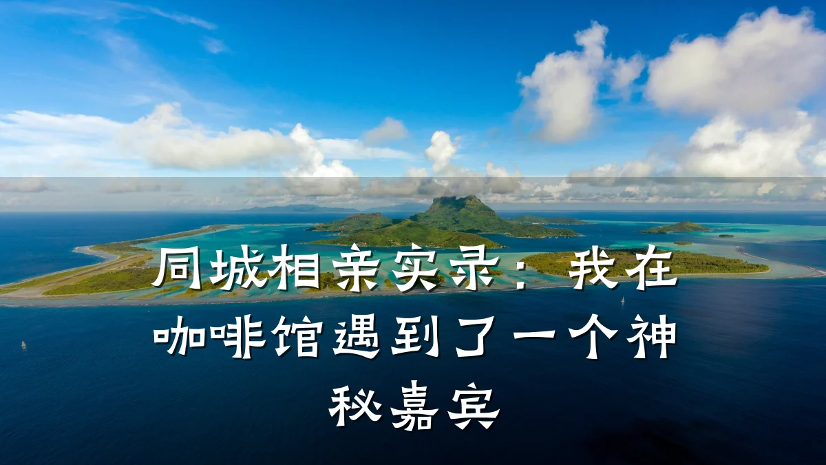 同城相亲实录:我在咖啡馆遇到了一个神秘嘉宾