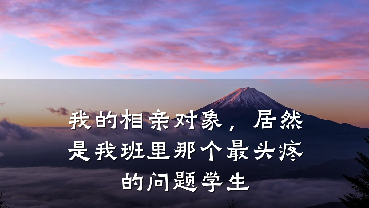 我的相亲对象,居然是我班里那个最头疼的问题学生