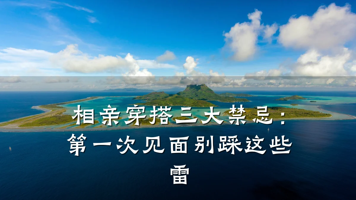 相亲穿搭三大禁忌:第一次见面别踩这些雷