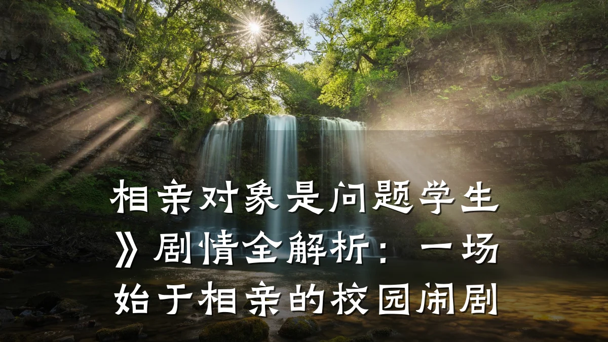 相亲对象是问题学生》剧情全解析:一场始于相亲的校园闹剧
