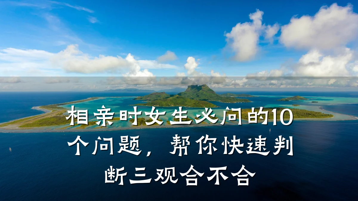 相亲时女生必问的10个问题,帮你快速判断三观合不合