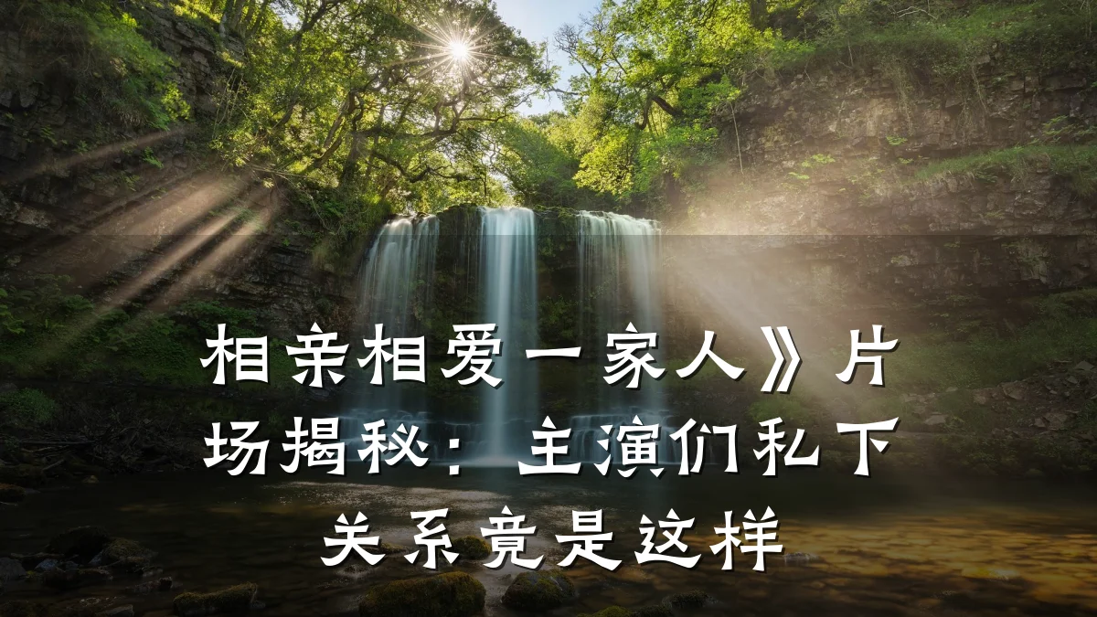 相亲相爱一家人》片场揭秘:主演们私下关系竟是这样