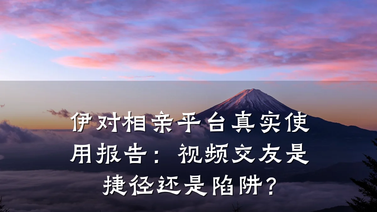 伊对相亲平台真实使用报告:视频交友是捷径还是陷阱?