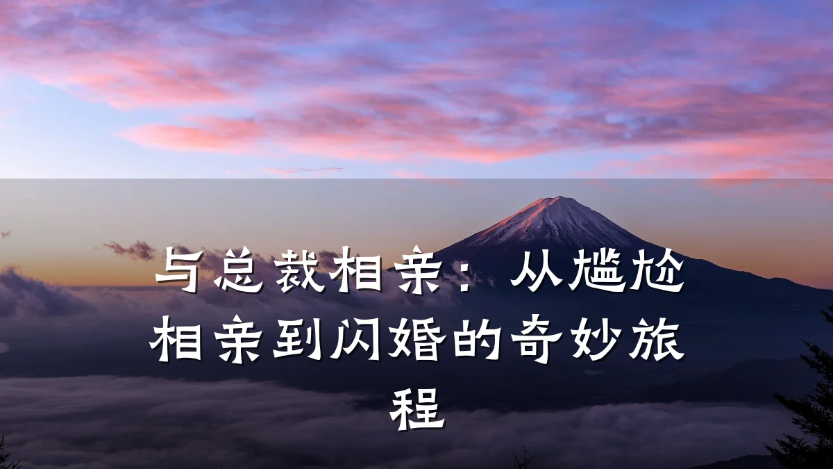 与总裁相亲:从尴尬相亲到闪婚的奇妙旅程