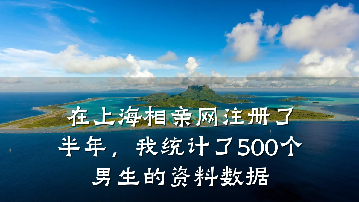 在上海相亲网注册了半年,我统计了500个男生的资料数据