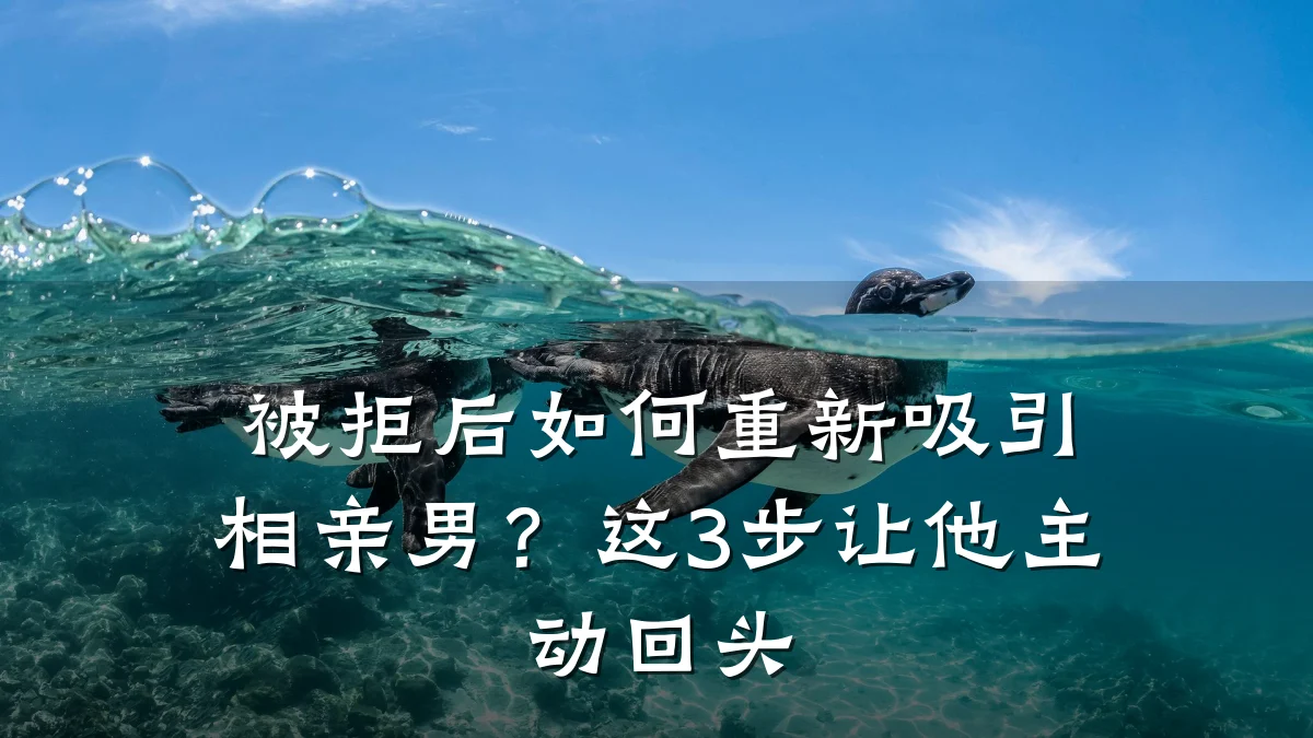 被拒后如何重新吸引相亲男?这3步让他主动回头