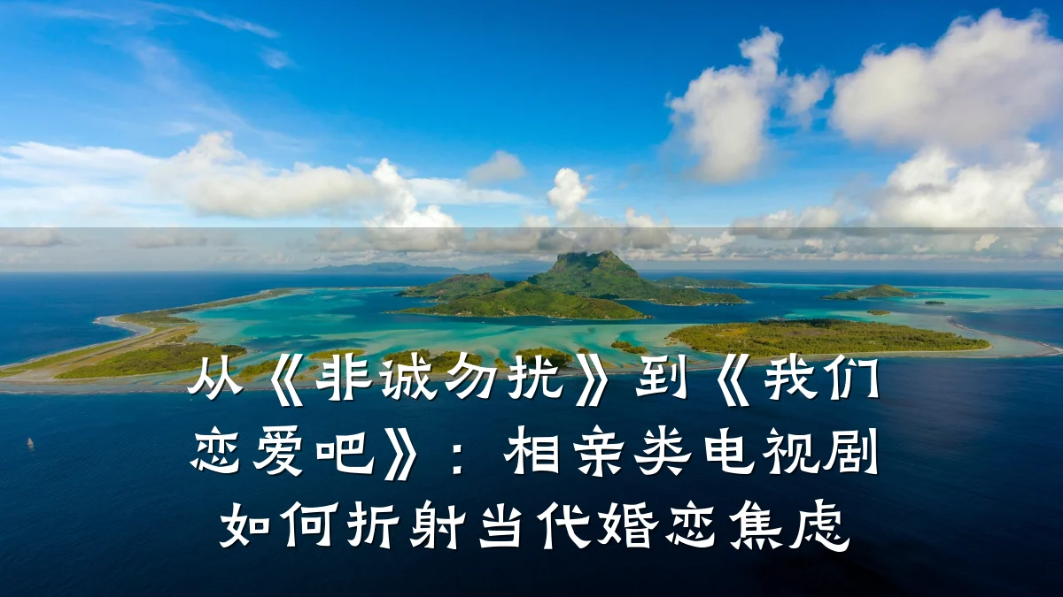 从《非诚勿扰》到《我们恋爱吧》:相亲类电视剧如何折射当代婚恋焦虑