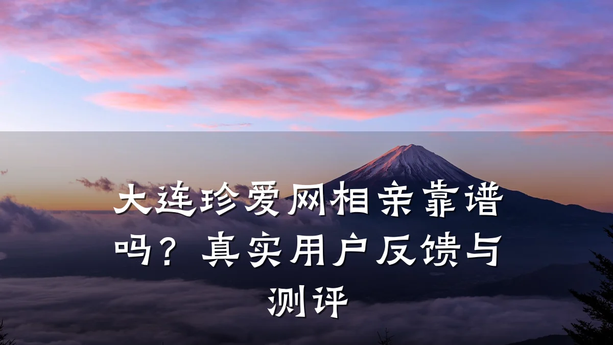 大连珍爱网相亲靠谱吗?真实用户反馈与测评