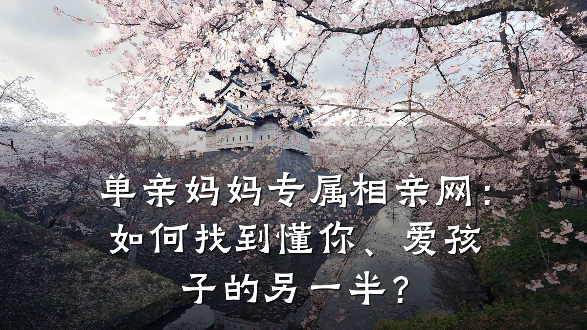 单亲妈妈专属相亲网:如何找到懂你、爱孩子的另一半?