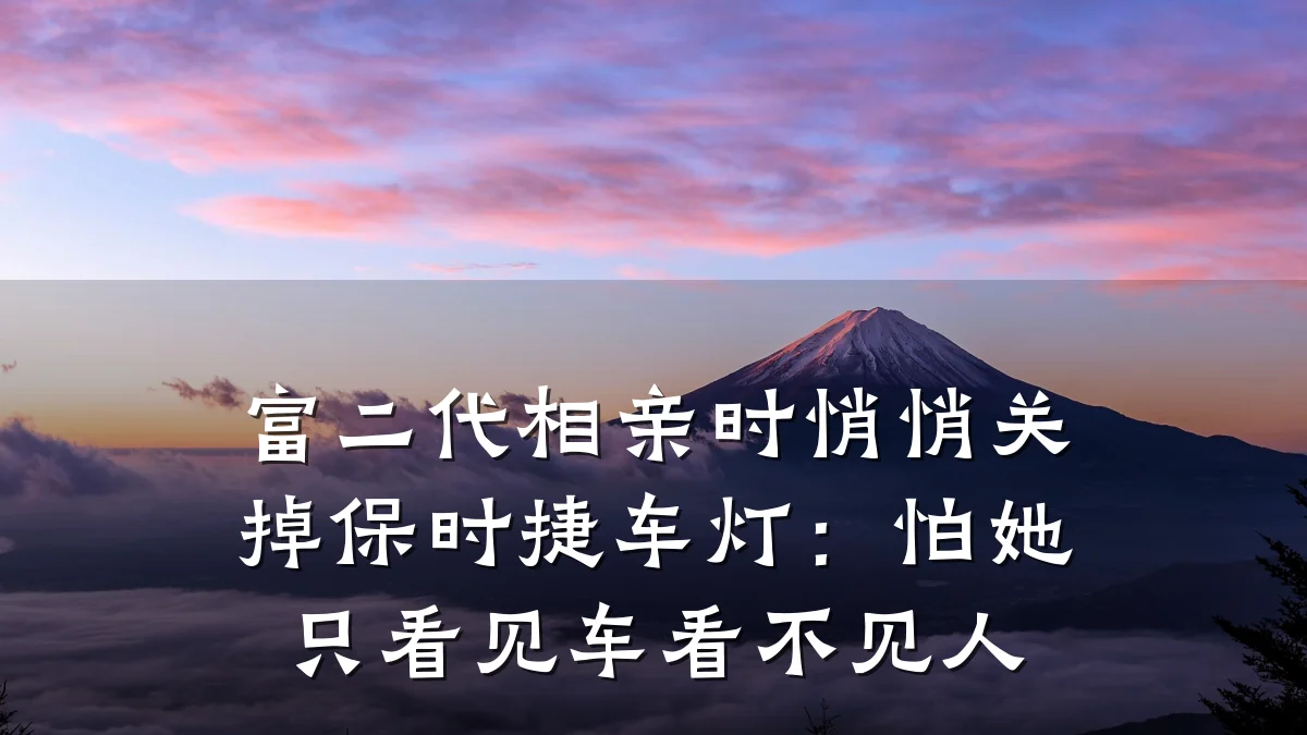 富二代相亲时悄悄关掉保时捷车灯:怕她只看见车看不见人