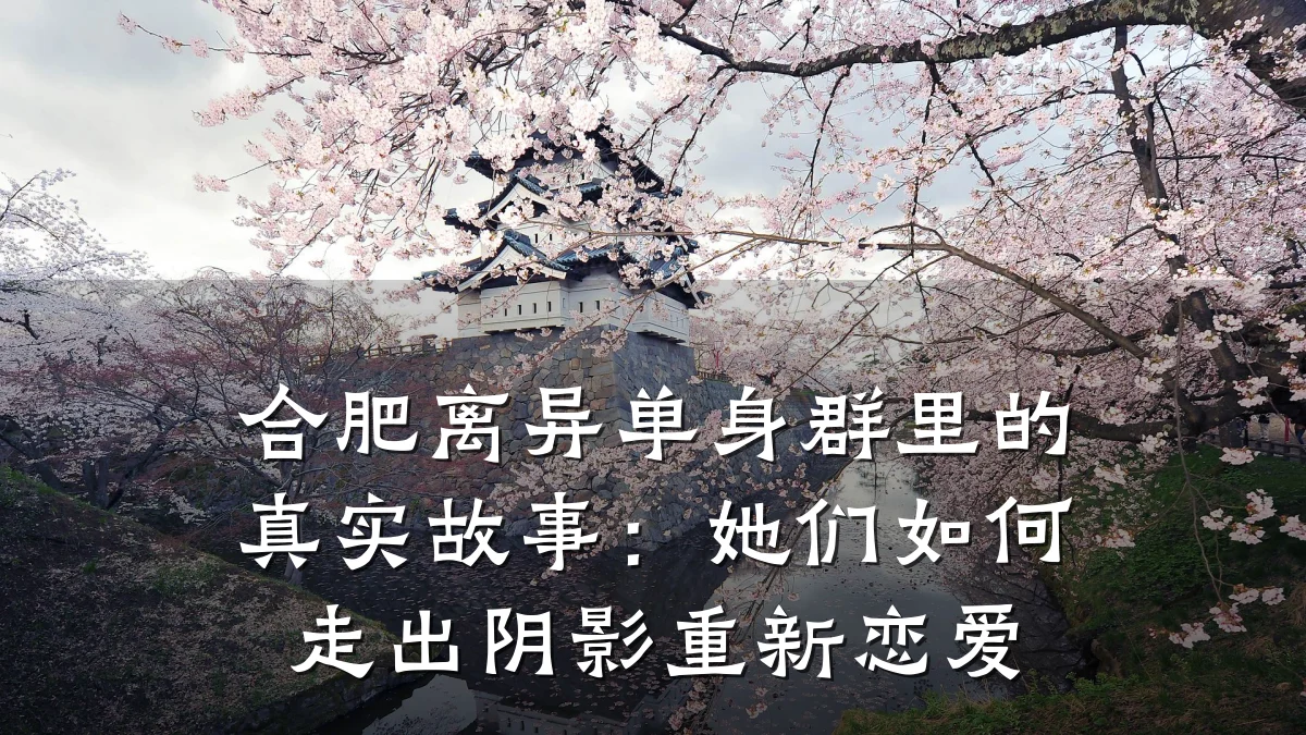 合肥离异单身群里的真实故事:她们如何走出阴影重新恋爱