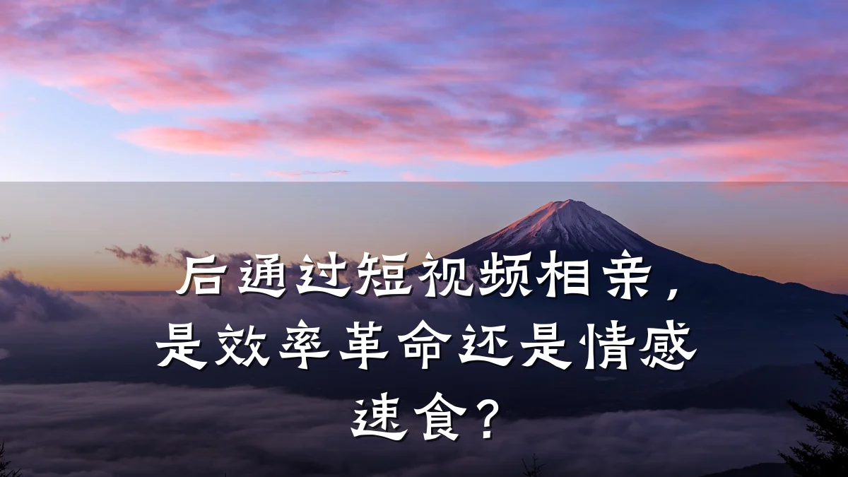 后通过短视频相亲,是效率革命还是情感速食?