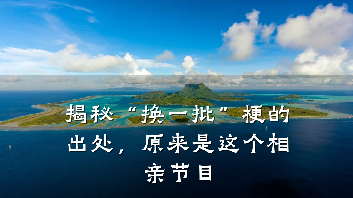 揭秘“换一批”梗的出处,原来是这个相亲节目