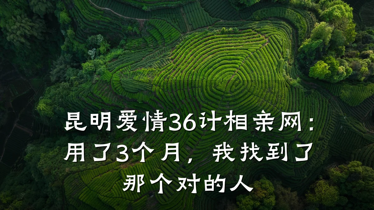昆明爱情36计相亲网:用了3个月,我找到了那个对的人