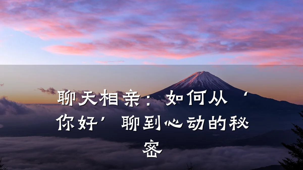 聊天相亲:如何从‘你好’聊到心动的秘密