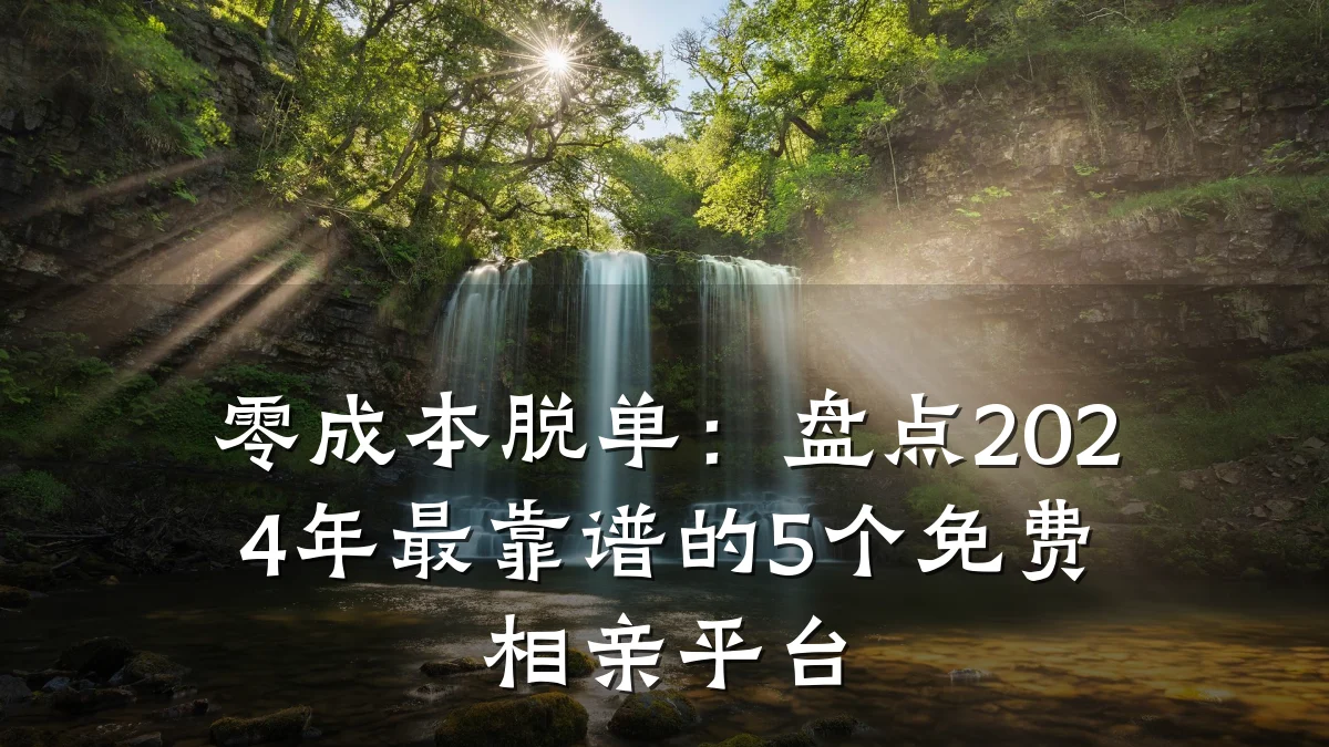 零成本脱单:盘点2024年最靠谱的5个免费相亲平台