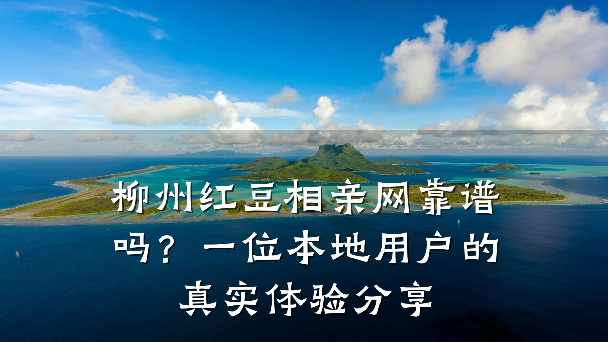 柳州红豆相亲网靠谱吗？一位本地用户的真实体验分享