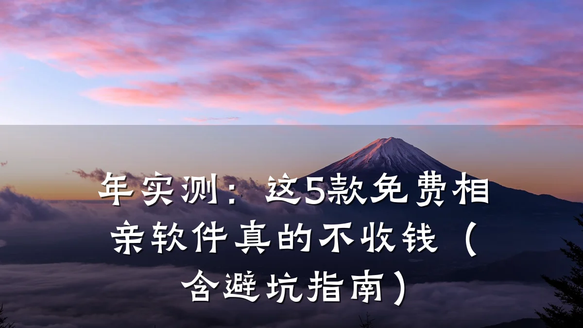 年实测:这5款免费相亲软件真的不收钱(含避坑指南)