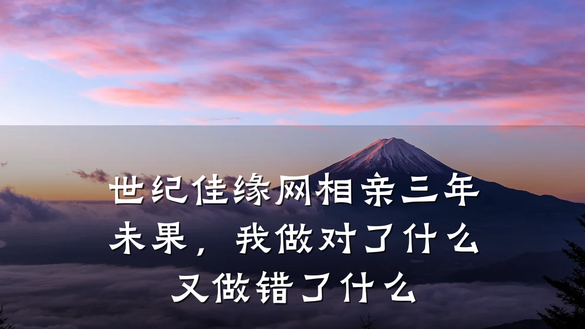 世纪佳缘网相亲三年未果,我做对了什么又做错了什么
