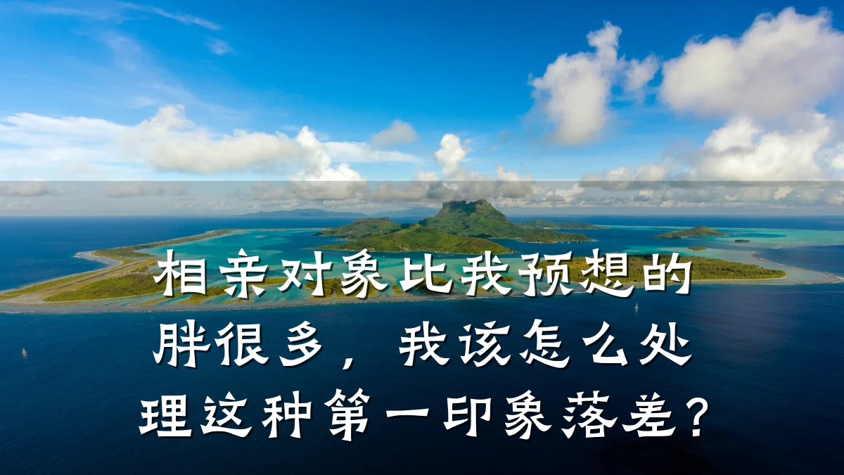 相亲对象比我预想的胖很多,我该怎么处理这种第一印象落差?