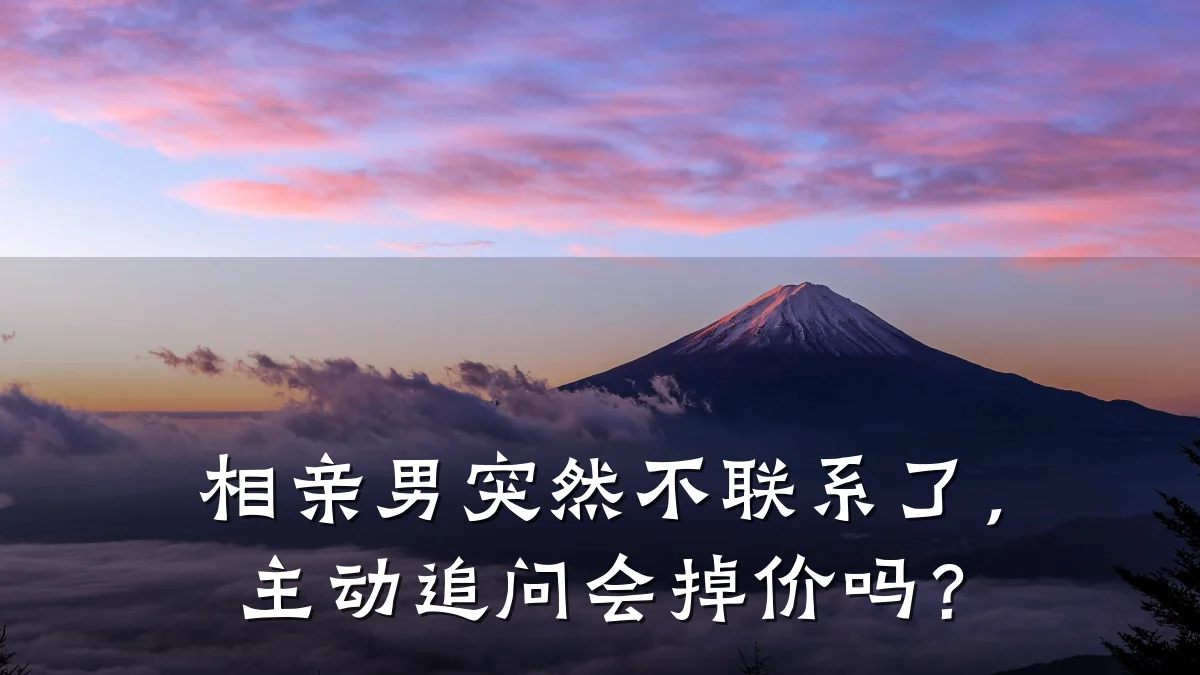 相亲男突然不联系了,主动追问会掉价吗?