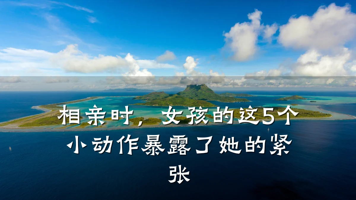 相亲时,女孩的这5个小动作暴露了她的紧张