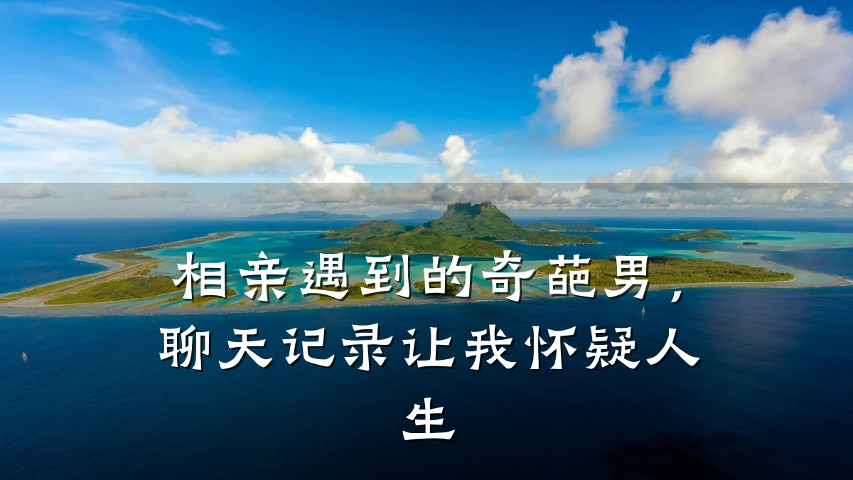 相亲遇到的奇葩男,聊天记录让我怀疑人生