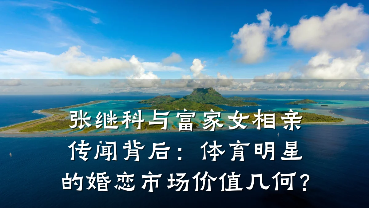 张继科与富家女相亲传闻背后:体育明星的婚恋市场价值几何?