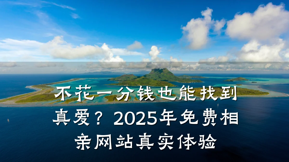 不花一分钱也能找到真爱?2025年免费相亲网站真实体验