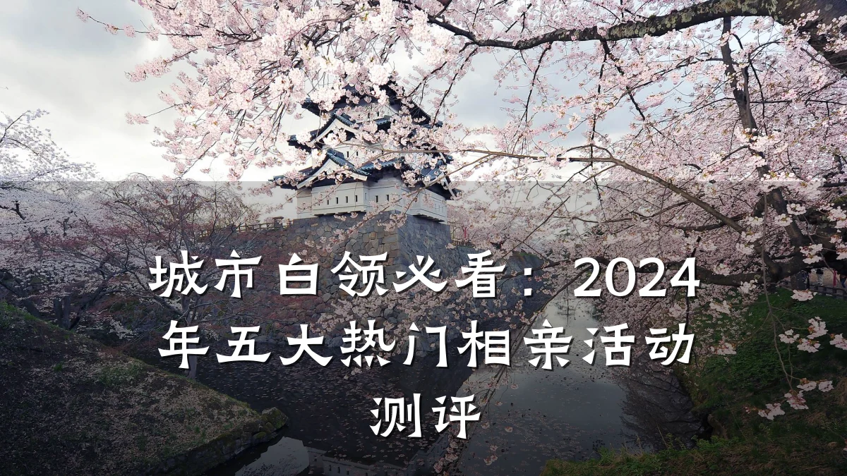 城市白领必看:2024年五大热门相亲活动测评