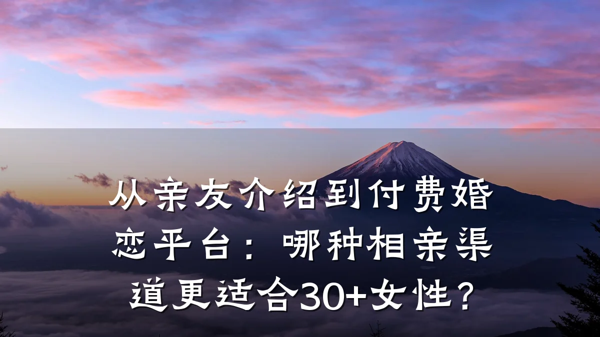 从亲友介绍到付费婚恋平台:哪种相亲渠道更适合30+女性?