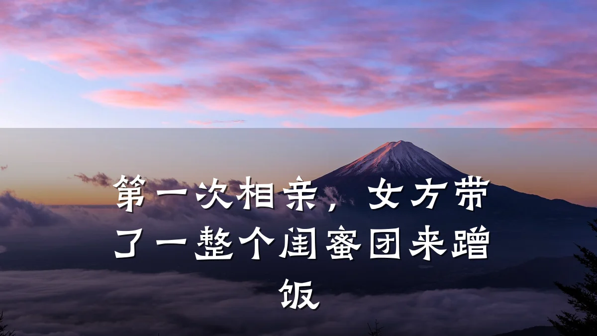 第一次相亲,女方带了一整个闺蜜团来蹭饭